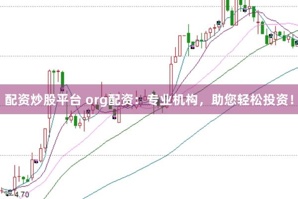 配资炒股平台 org配资：专业机构，助您轻松投资！