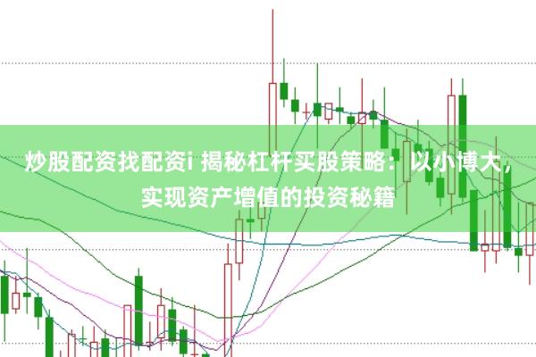 炒股配资找配资i 揭秘杠杆买股策略：以小博大，实现资产增值的投资秘籍