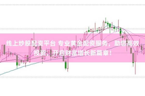 线上炒股配资平台 专业黄金配资服务，助您高效投资，开启财富增长新篇章！