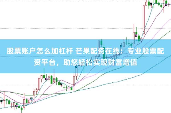 股票账户怎么加杠杆 芒果配资在线：专业股票配资平台，助您轻松实现财富增值