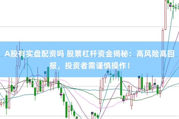 A股有实盘配资吗 股票杠杆资金揭秘：高风险高回报，投资者需谨慎操作！