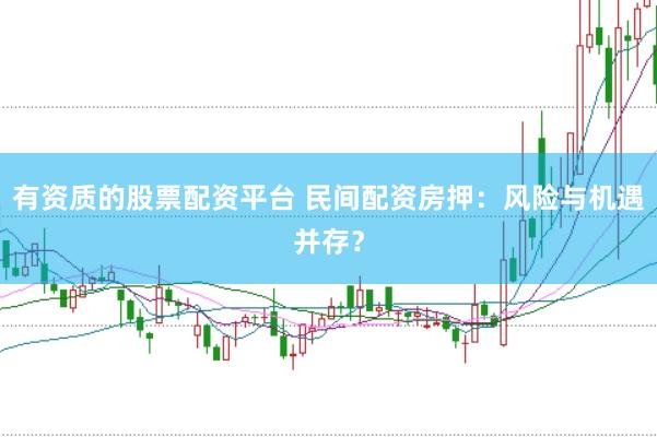 有资质的股票配资平台 民间配资房押：风险与机遇并存？