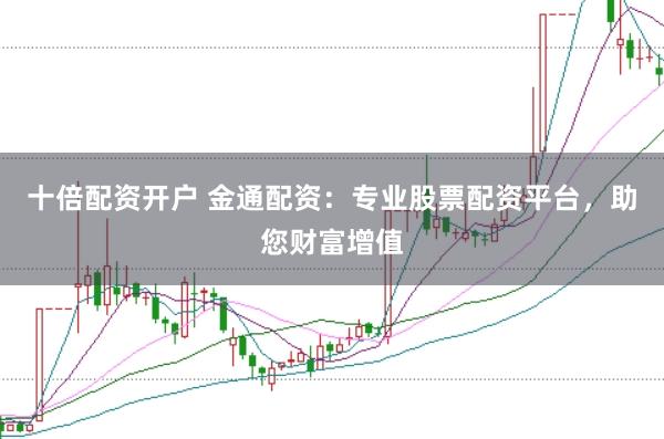 十倍配资开户 金通配资：专业股票配资平台，助您财富增值