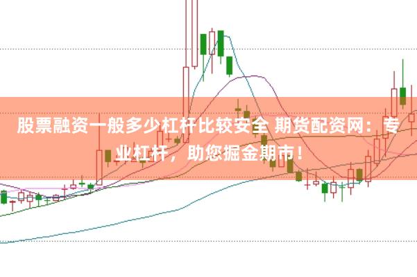 股票融资一般多少杠杆比较安全 期货配资网：专业杠杆，助您掘金期市！