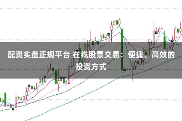 配资实盘正规平台 在线股票交易：便捷、高效的投资方式