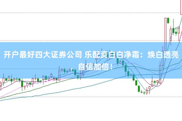 开户最好四大证券公司 乐配资白白净霜：焕白透亮，自信加倍！