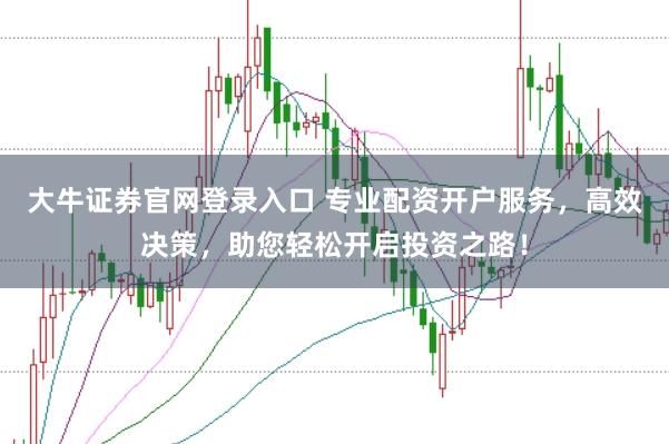 大牛证券官网登录入口 专业配资开户服务，高效决策，助您轻松开启投资之路！