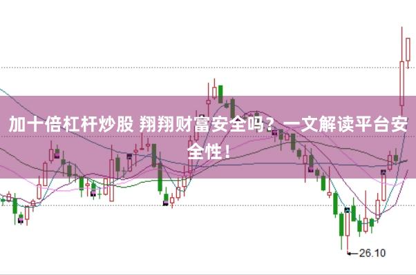 加十倍杠杆炒股 翔翔财富安全吗？一文解读平台安全性！