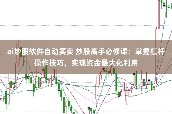 ai炒股软件自动买卖 炒股高手必修课：掌握杠杆操作技巧，实现资金最大化利用