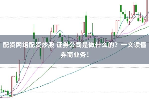 配资网络配资炒股 证券公司是做什么的？一文读懂券商业务！