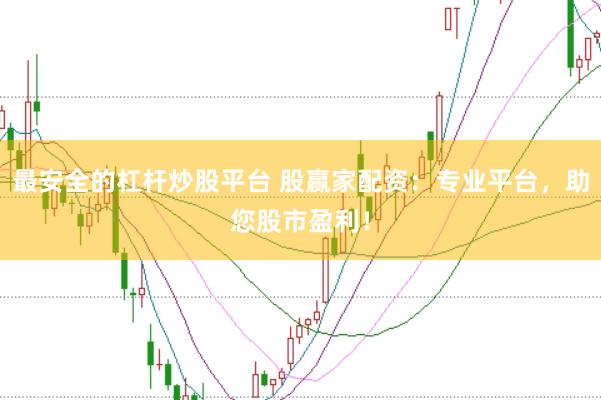 最安全的杠杆炒股平台 股赢家配资：专业平台，助您股市盈利！
