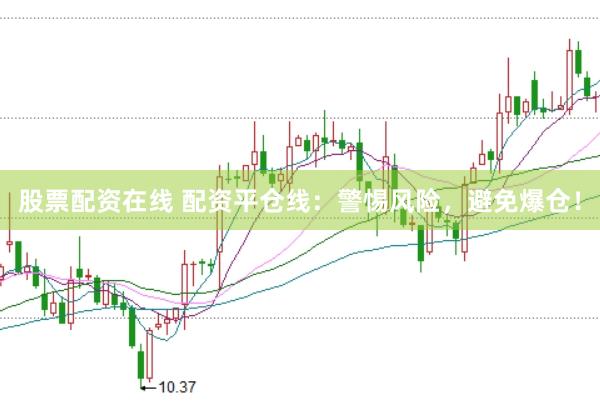 股票配资在线 配资平仓线：警惕风险，避免爆仓！