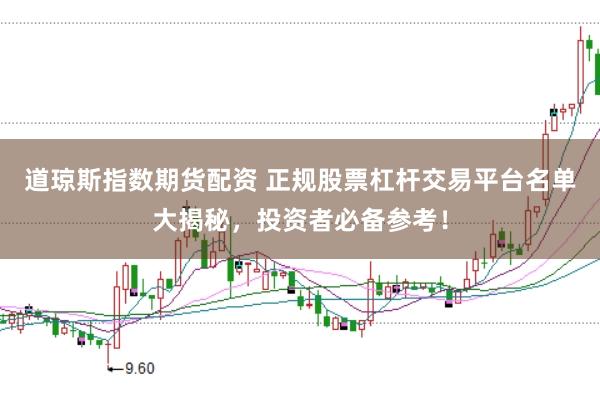 道琼斯指数期货配资 正规股票杠杆交易平台名单大揭秘，投资者必备参考！