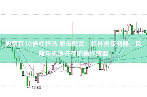股票有10倍杠杆吗 股市配资：杠杆投资利器，风险与机遇并存的操作策略