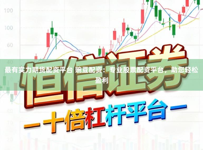 最有实力期货配资平台 豌豆配资：专业股票配资平台，助您轻松盈利