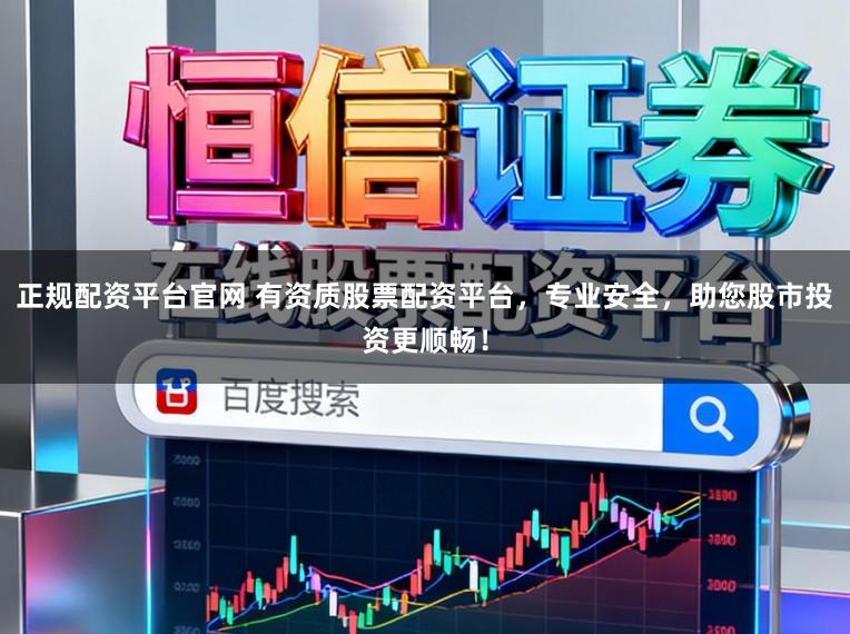 正规配资平台官网 有资质股票配资平台，专业安全，助您股市投资更顺畅！