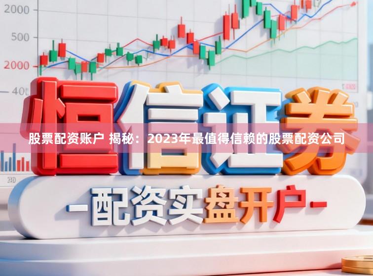 股票配资账户 揭秘：2023年最值得信赖的股票配资公司