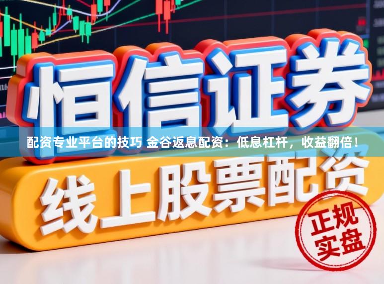 配资专业平台的技巧 金谷返息配资：低息杠杆，收益翻倍！