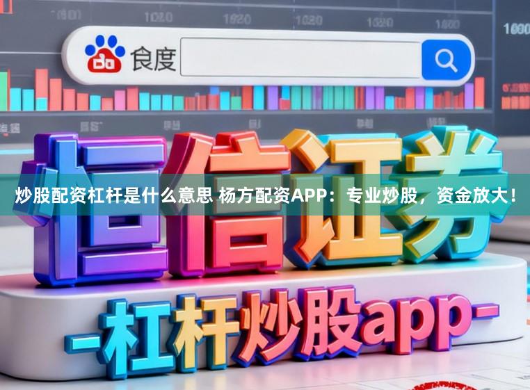 炒股配资杠杆是什么意思 杨方配资APP：专业炒股，资金放大！