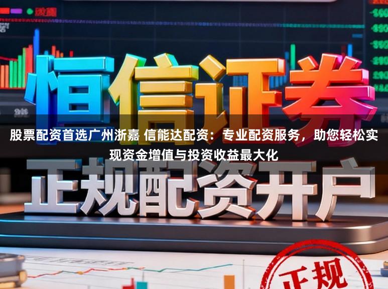 股票配资首选广州浙嘉 信能达配资：专业配资服务，助您轻松实现资金增值与投资收益最大化