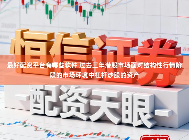 最好配资平台有哪些软件 过去三年港股市场面对结构性行情阶段的市场环境中杠杆炒股的资产