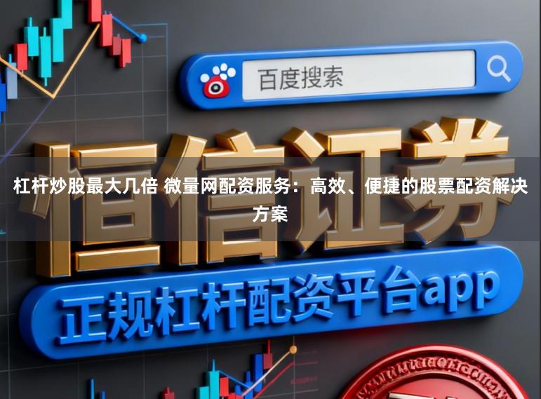 杠杆炒股最大几倍 微量网配资服务：高效、便捷的股票配资解决方案