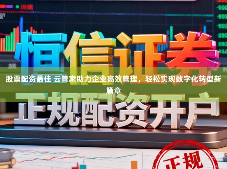 股票配资最佳 云管家助力企业高效管理，轻松实现数字化转型新篇章