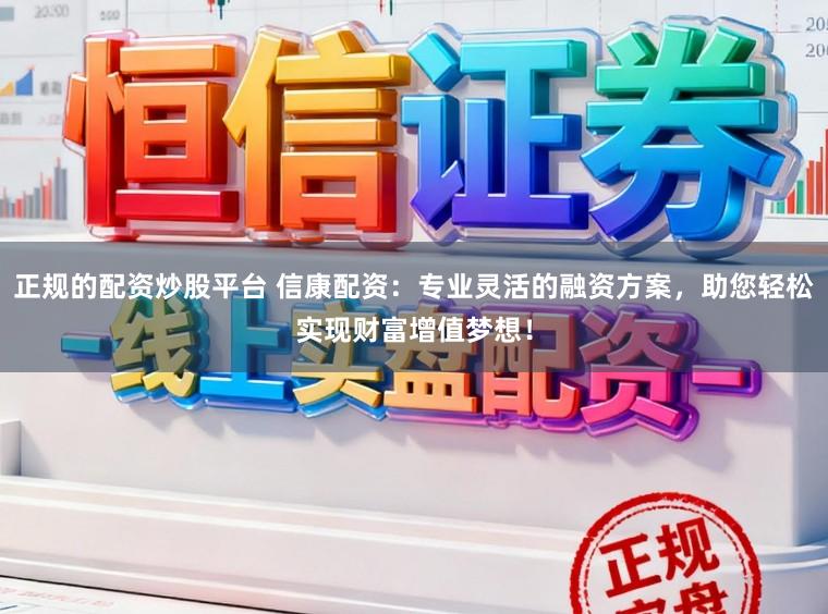 正规的配资炒股平台 信康配资：专业灵活的融资方案，助您轻松实现财富增值梦想！
