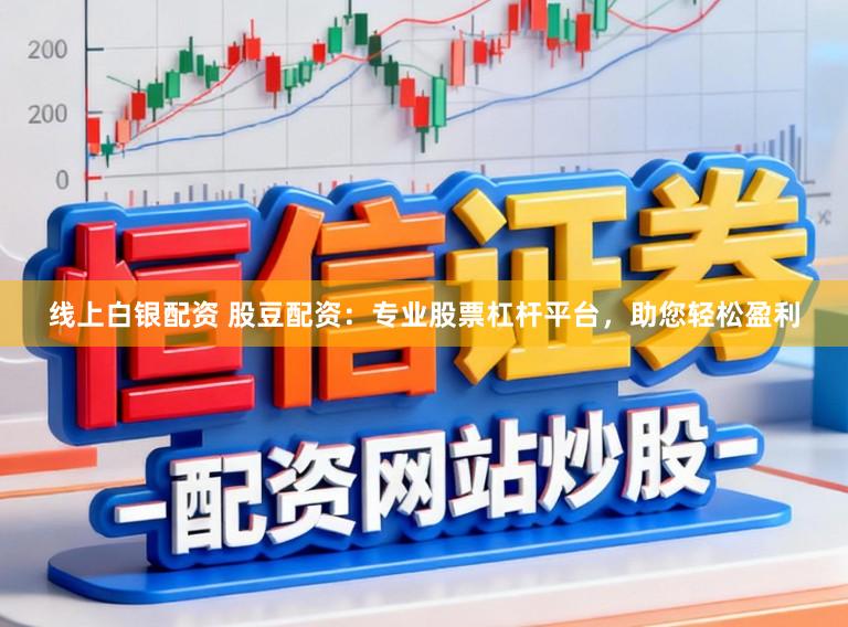线上白银配资 股豆配资：专业股票杠杆平台，助您轻松盈利