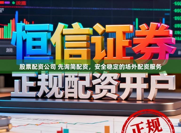 股票配资公司 先询简配资，安全稳定的场外配资服务