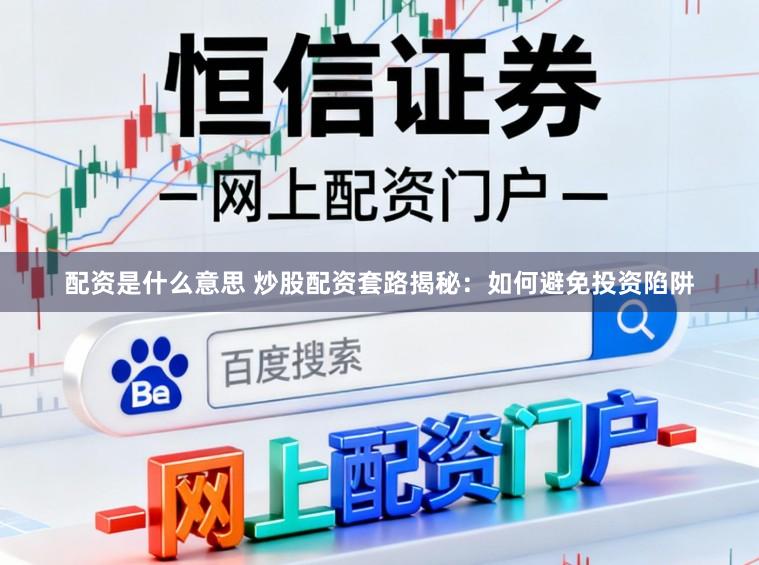 配资是什么意思 炒股配资套路揭秘：如何避免投资陷阱