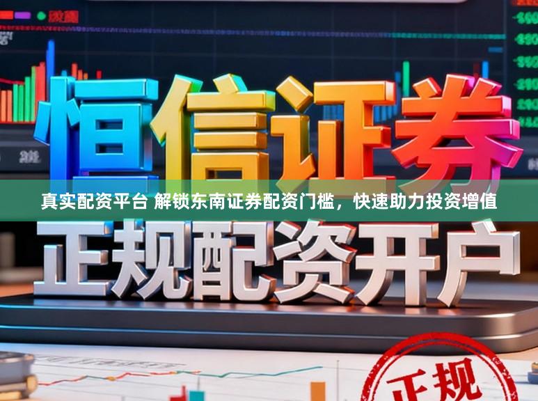 真实配资平台 解锁东南证券配资门槛，快速助力投资增值