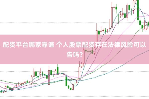 配资平台哪家靠谱 个人股票配资存在法律风险可以告吗？