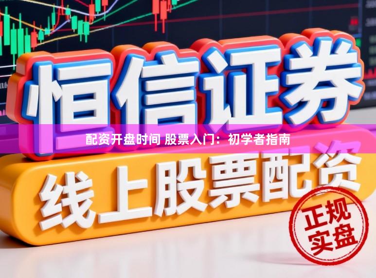 配资开盘时间 股票入门：初学者指南