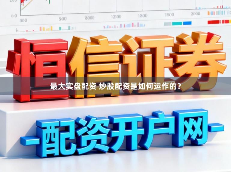 最大实盘配资 炒股配资是如何运作的？
