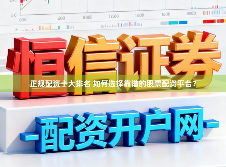正规配资十大排名 如何选择靠谱的股票配资平台？