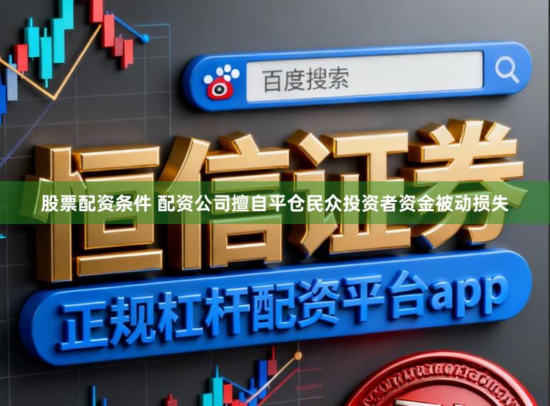 股票配资条件 配资公司擅自平仓民众投资者资金被动损失